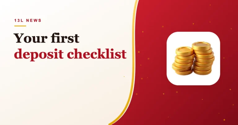 Your First 13L Deposit: A 7-Point Checklist